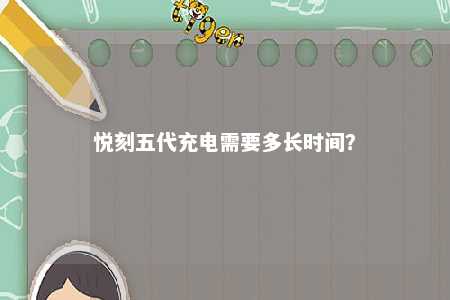 悦刻五代充电需要多长时间？ 